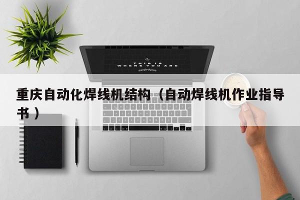 重慶自動(dòng)化焊線機(jī)結(jié)構(gòu)（自動(dòng)焊線機(jī)作業(yè)指導(dǎo)書 ）